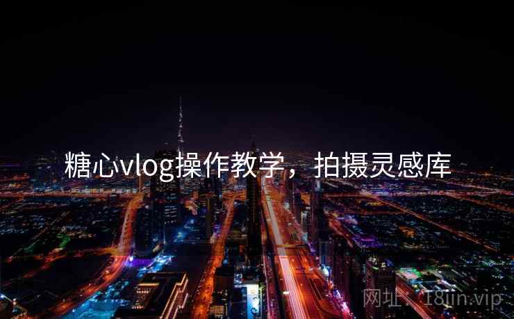 糖心vlog操作教学,拍摄灵感库