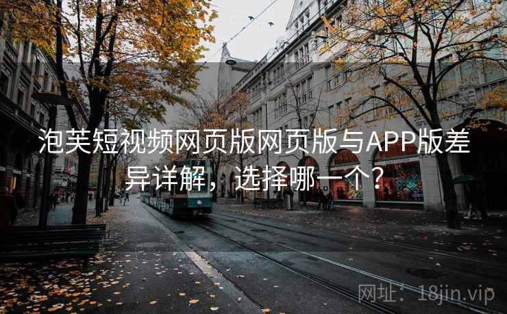 泡芙短视频网页版网页版与APP版差异详解,选择哪一个? 第1张 泡芙短视频网页版网页版与APP版差异详解,选择哪一个? 第1张