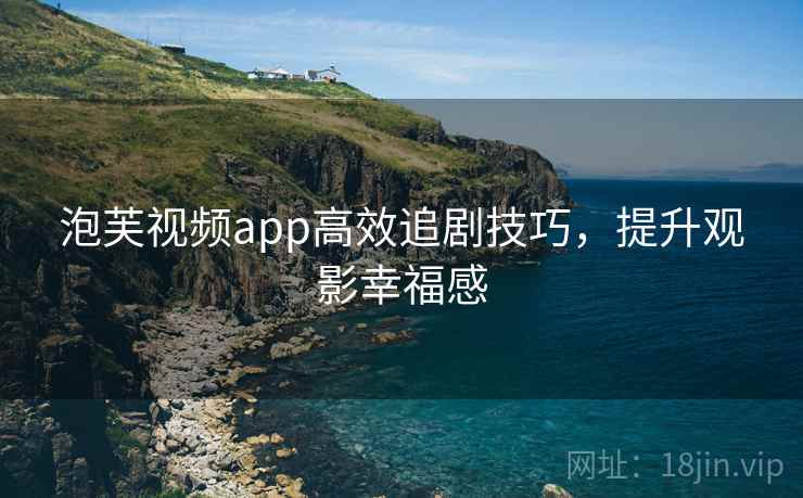 泡芙视频app高效追剧技巧，提升观影幸福感