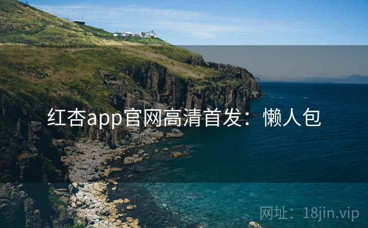 红杏app官网高清首发:懒人包