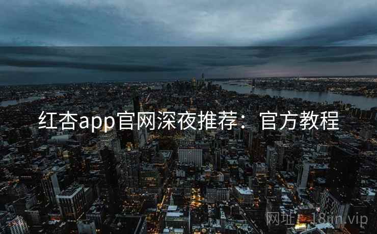 红杏app官网深夜推荐:官方教程