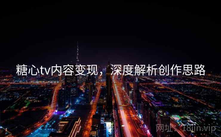 糖心tv内容变现，深度解析创作思路