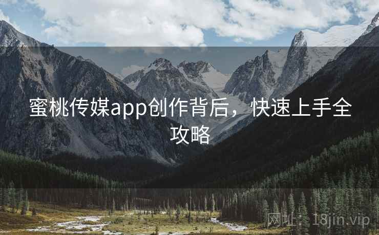 蜜桃传媒app创作背后,快速上手全攻略