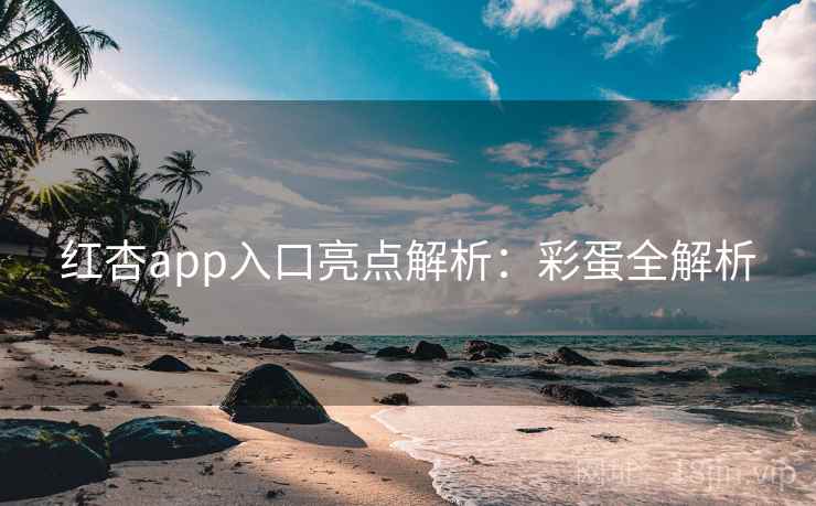 红杏app入口亮点解析：彩蛋全解析