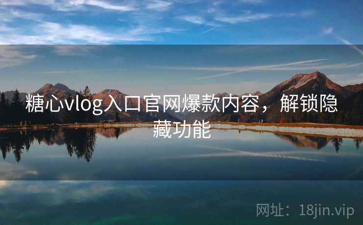 糖心vlog入口官网爆款内容,解锁隐藏功能