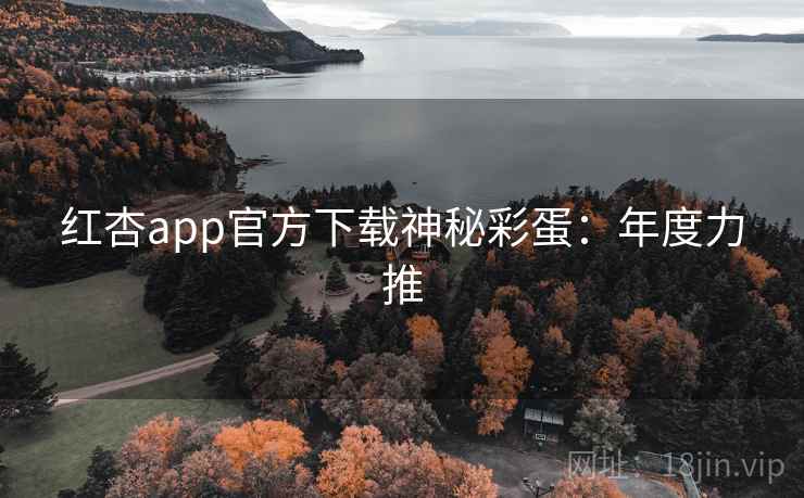 红杏app官方下载神秘彩蛋:年度力推
