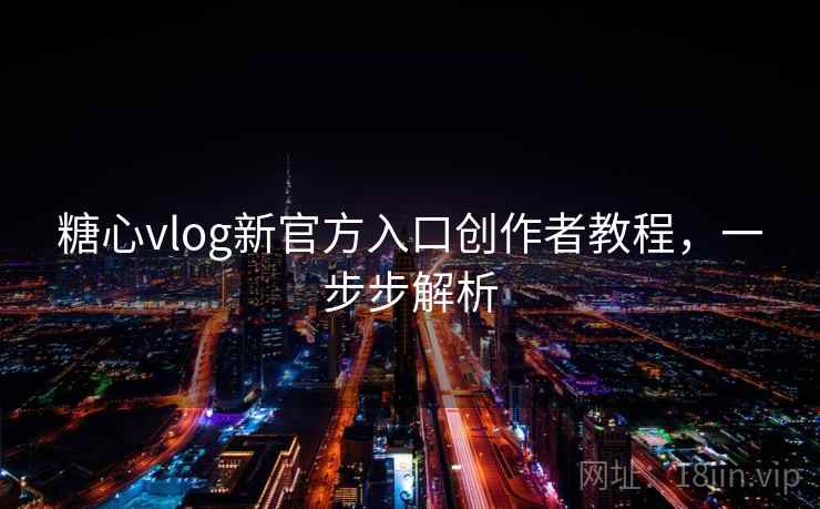 糖心vlog新官方入口创作者教程，一步步解析